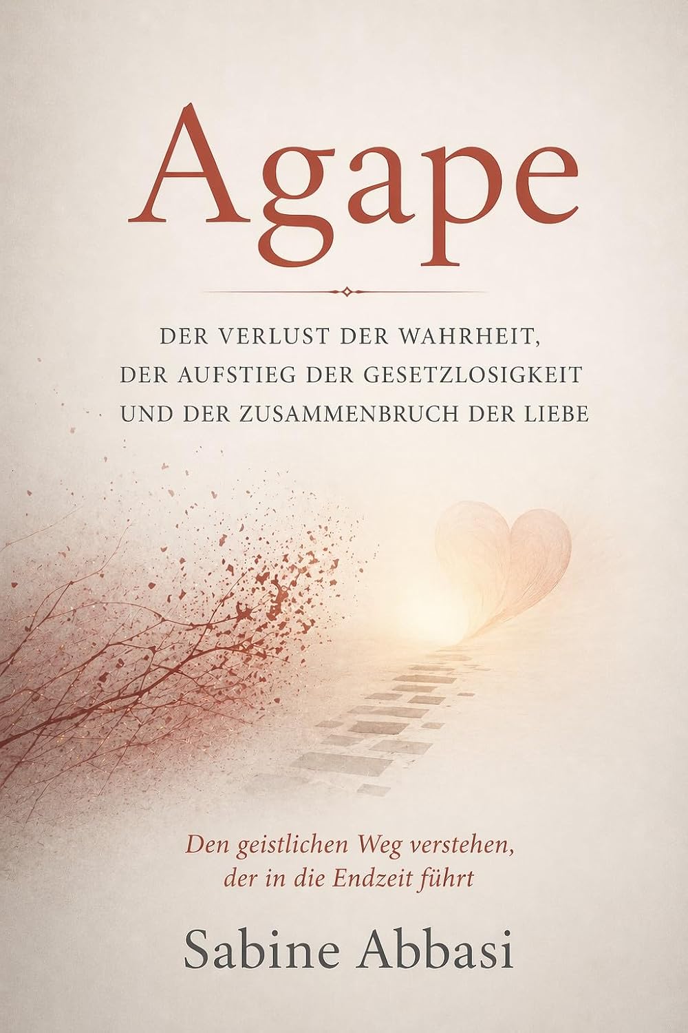 Agape: Der Verlust der Wahrheit, der Aufstieg der Gesetzlosigkeit und der Zusammenbruch der Liebe: Den geistlichen Weg verstehen, der in die Endzeit führt (German Edition)