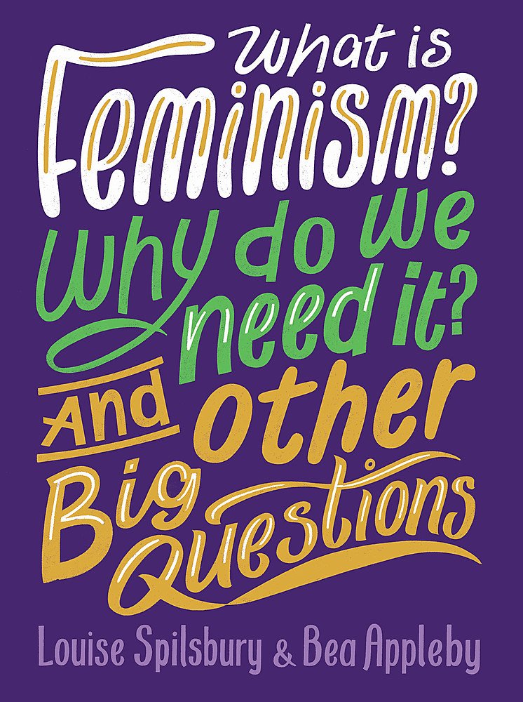 WHAT IS FEMINISM? WHY DO WE NEED IT? AND OTHER BIG QUESTIONS