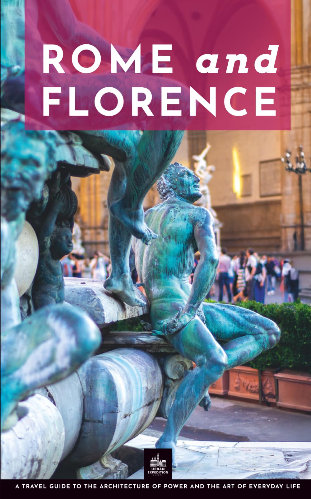 Rome and Florence: A Travel Guide to the Architecture of Power and the Art of Everyday Life (One Trip Two Cities)
