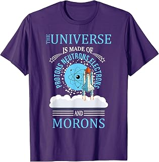 The Universe Is Made OF Protons Neutrons Electrons Morons T-Shirt