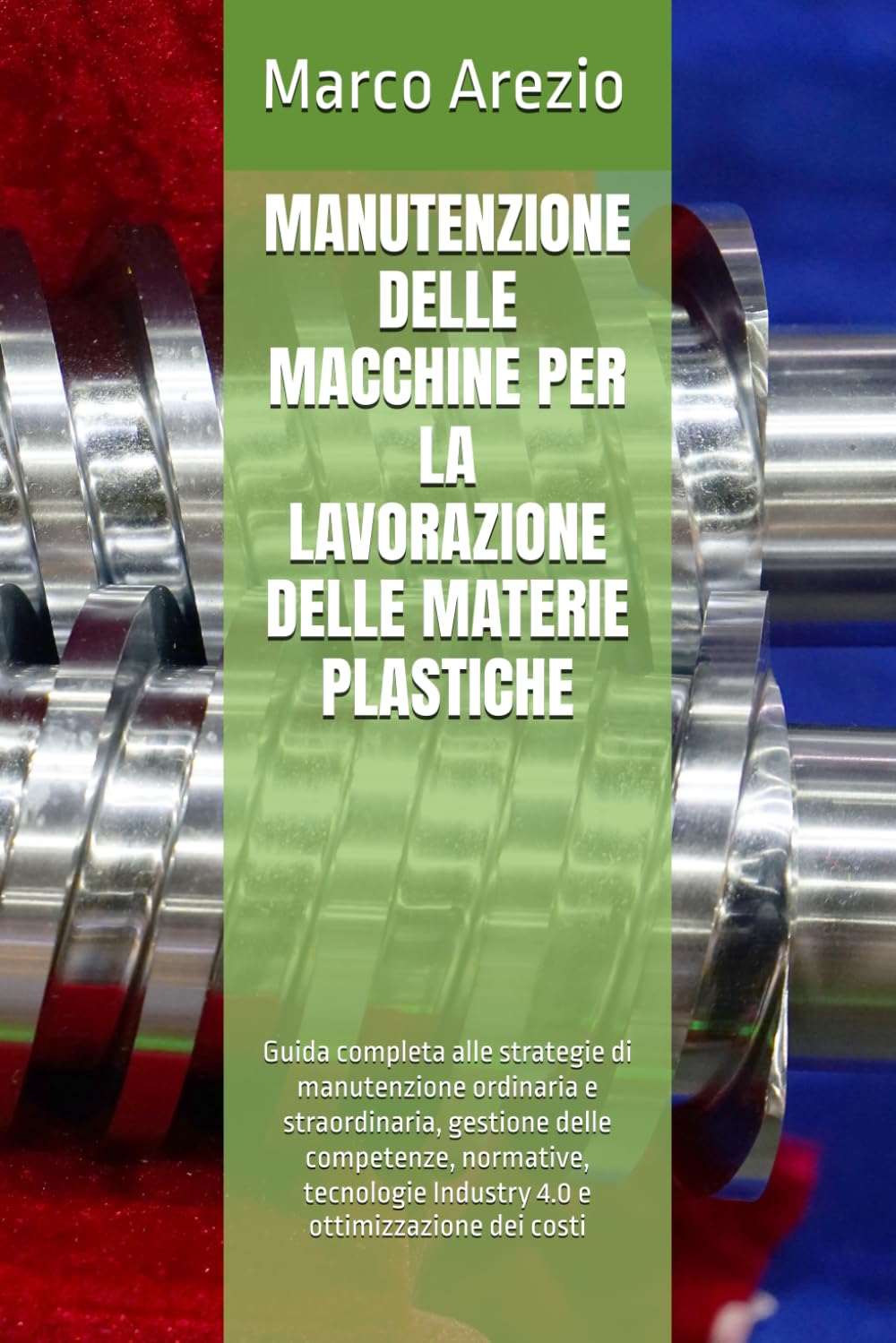 MANUTENZIONE DELLE MACCHINE PER LA LAVORAZIONE DELLE MATERIE PLASTICHE: Guida completa alle strategie di manutenzione ordinaria e straordinaria, ... Industry 4.0 e ottimizzazione dei costi