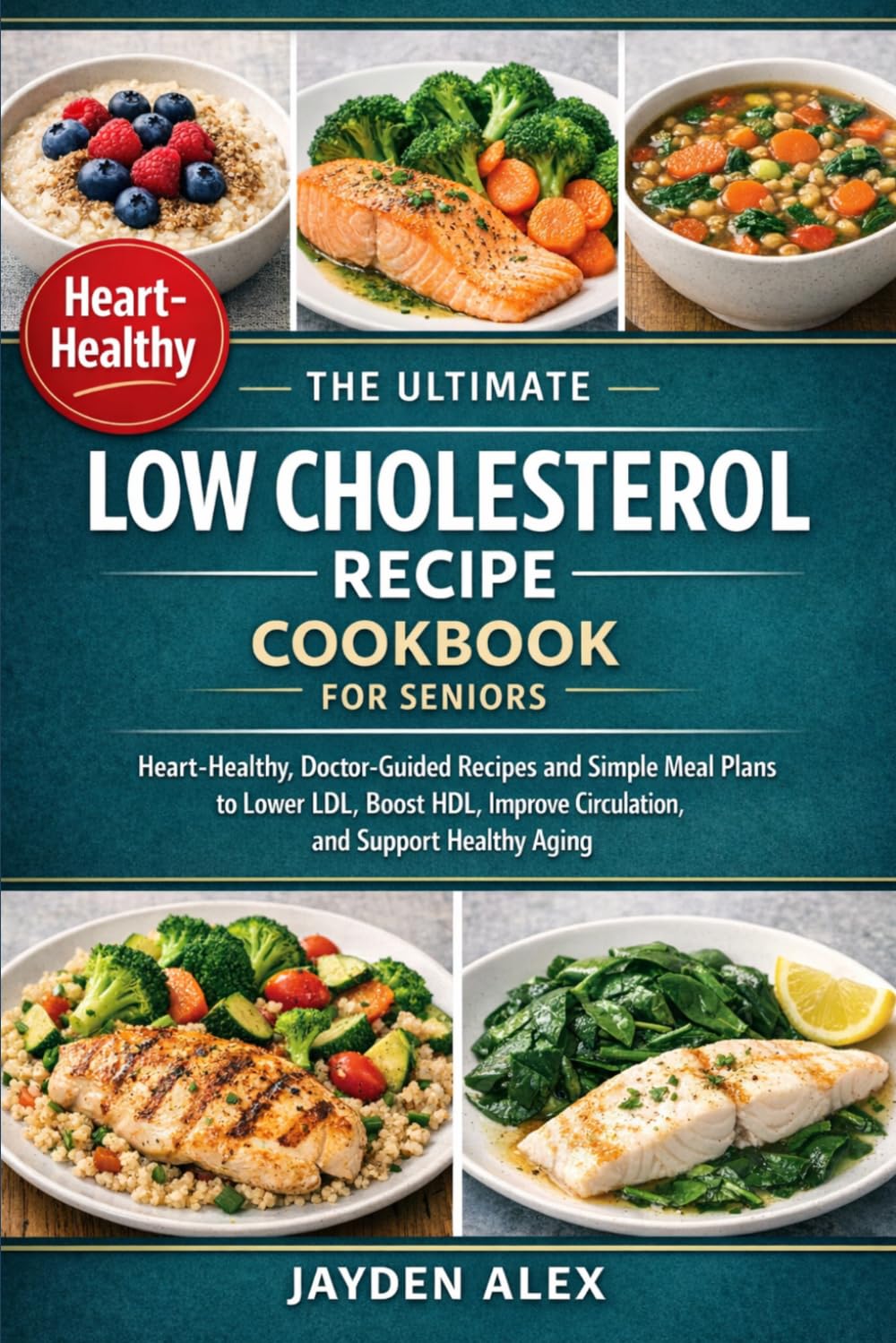 THE ULTIMATE LOW CHOLESTEROL RECIPE COOKBOOK FOR SENIORS: Heart-Healthy, Doctor-Guided Recipes and Simple Meal Plans to Lower LDL, Boost HDL, Improve Circulation, and Support Healthy Aging