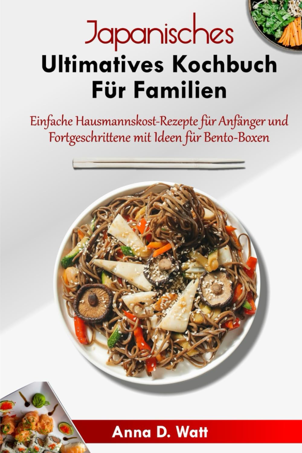JAPANISCHES ULTIMATIVES KOCHBUCH FÜR FAMILIEN: Einfache Hausmannskost-Rezepte für Anfänger und Fortgeschrittene mit Ideen für Bento-Boxen