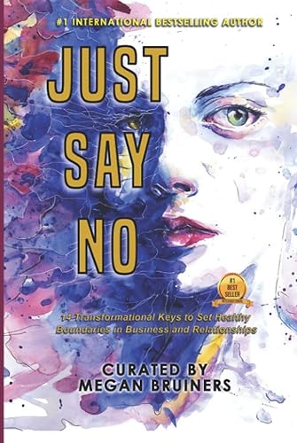 Just Say No: 14 Transformational Keys to Set Healthy Boundaries in Business and Relationships
