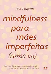 Mindfulness para mães imperfeitas (como eu): Um guia para lidar com a reatividade e se acolher nos momentos de explosão