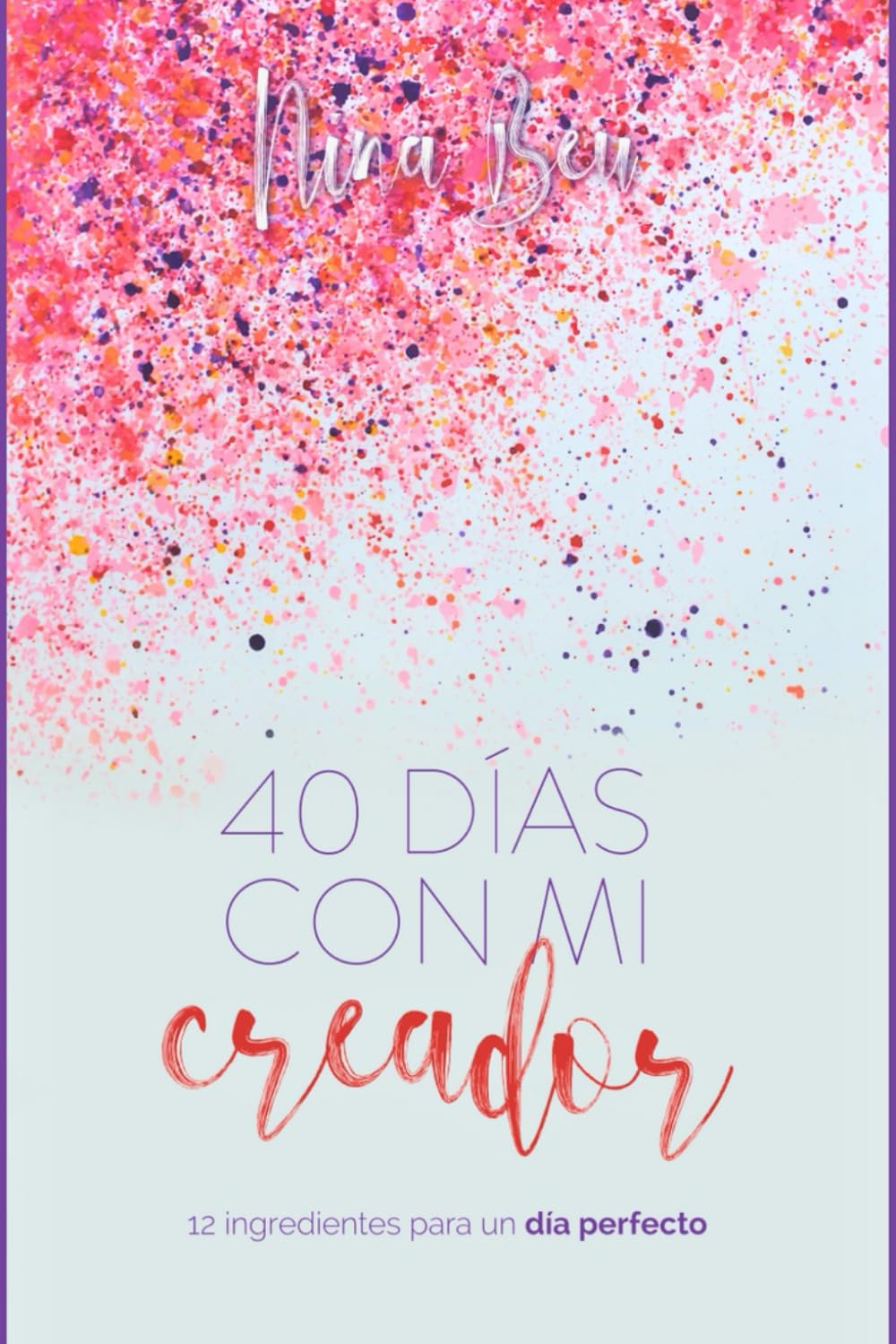40 Días con Mi Creador: Devocional para mujeres: 6 semanas de lecturas bíblicas, journaling y gratitud que fortalecen tu identidad, fe y propósito cada día