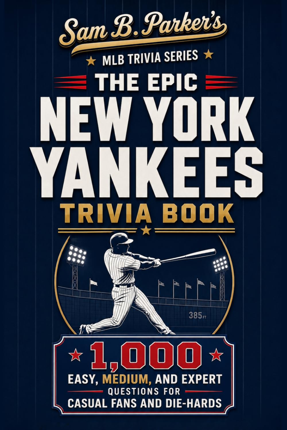THE EPIC YANKEES TRIVIA BOOK: 1,000 Easy, Medium, and Expert Questions for Casual Fans and Die-Hards: Sam B. Parker's MLB Trivia Series