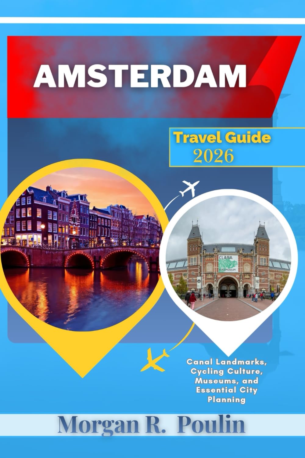 AMSTERDAM TRAVEL GUIDE 2026: Canal Landmarks, Cycling Culture, Museums, and Essential City Planning