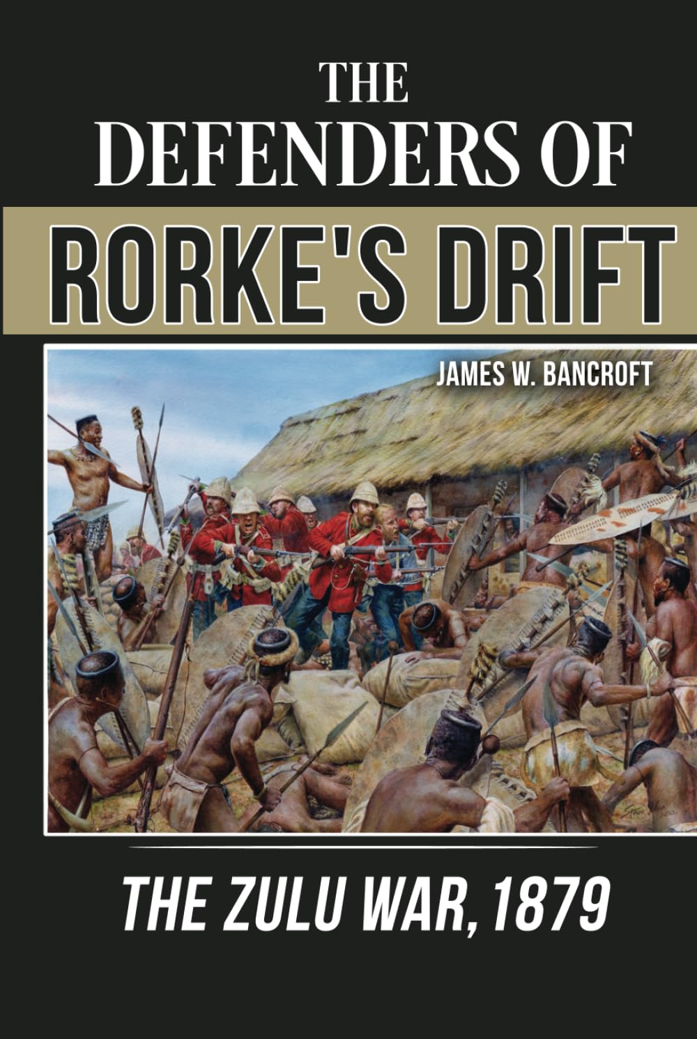 The Defenders of Rorke’s Drift: The Zulu War, 1879