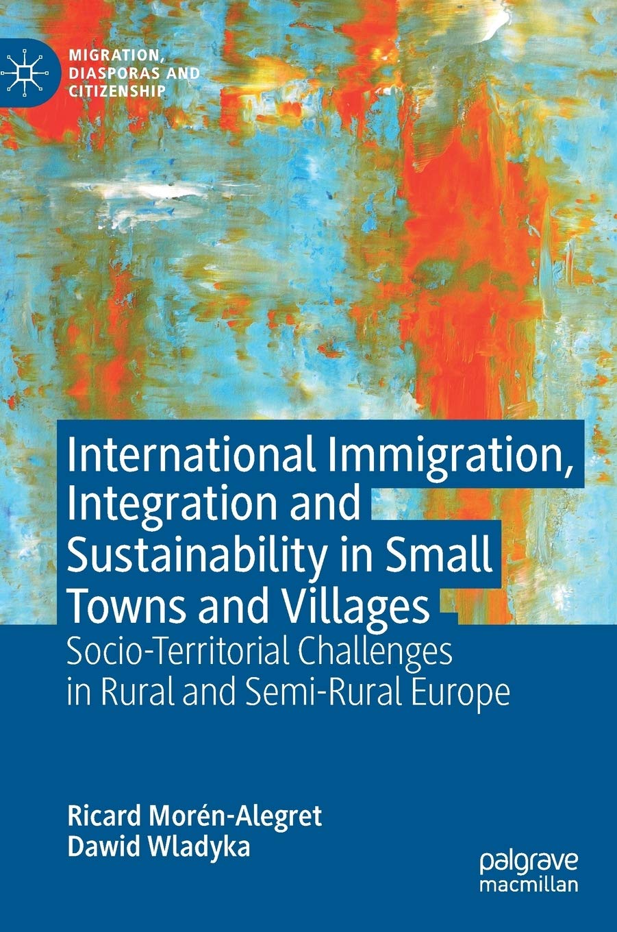 International Immigration, Integration and Sustainability in Small Towns and Villages: Socio-Territorial Challenges in Rural and Semi-Rural Europe (Migration, Diasporas and Citizenship)