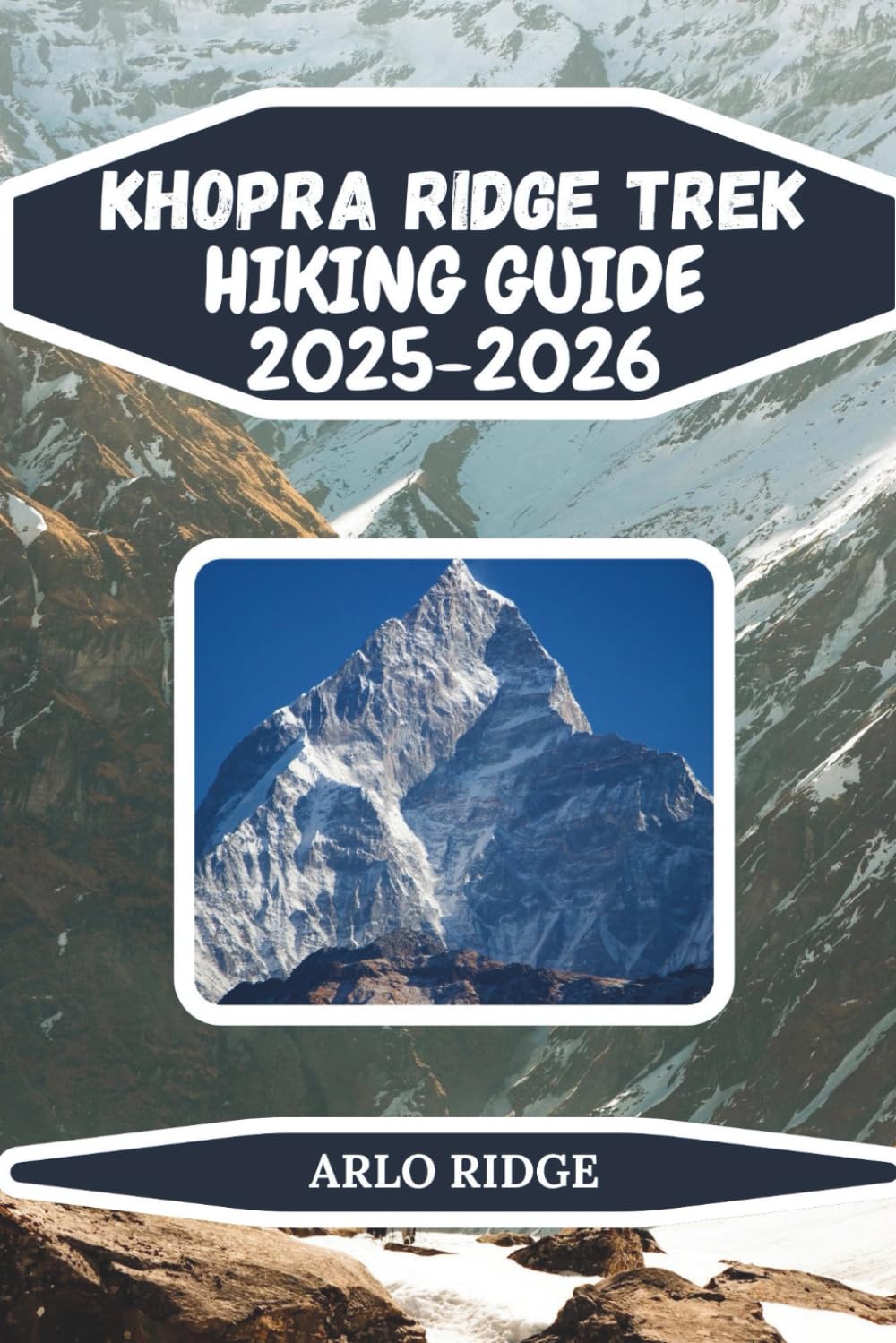 KHOPRA RIDGE TREK HIKING GUIDE 2025-2026: Discover Hidden Himalayan Trails, Panoramic Views, and Local Villages: 94 (Trek Beyond Borders Guides)