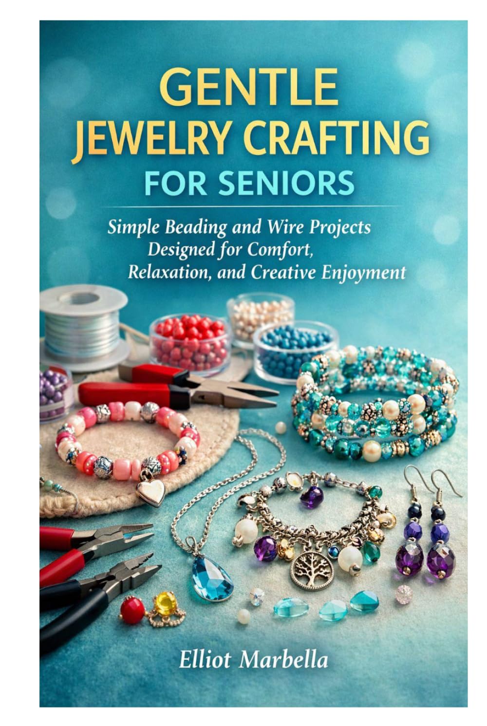 GENTLE JEWELRY CRAFTING FOR SENIORS: Simple Beading and Wire Projects Designed for Comfort, Relaxation, and Creative Enjoyment