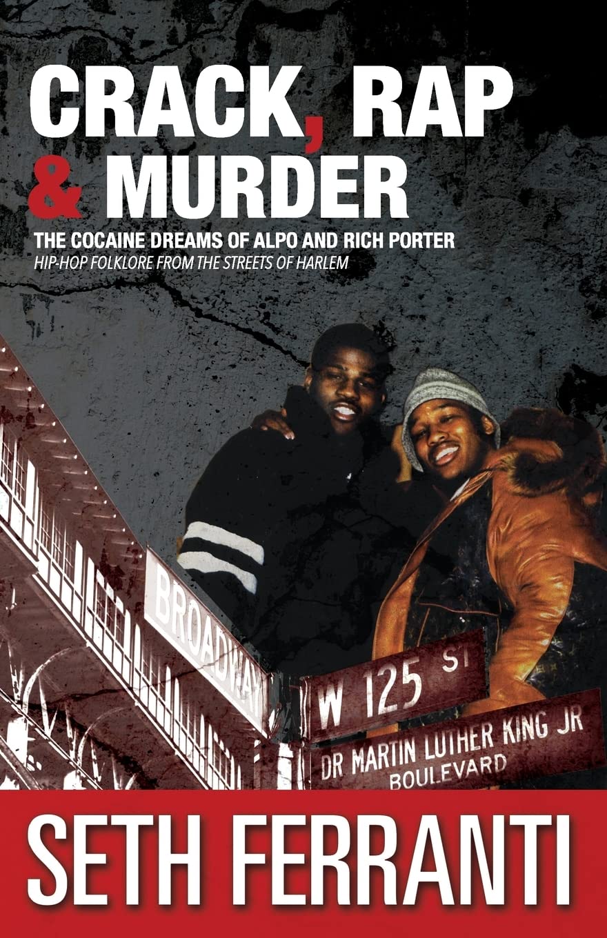 Crack, Rap and Murder: The Cocaine Dreams of Alpo and Rich Porter Hip-Hop Folklore from the Streets of Harlem: Volume 6 (STREET LEGENDS)