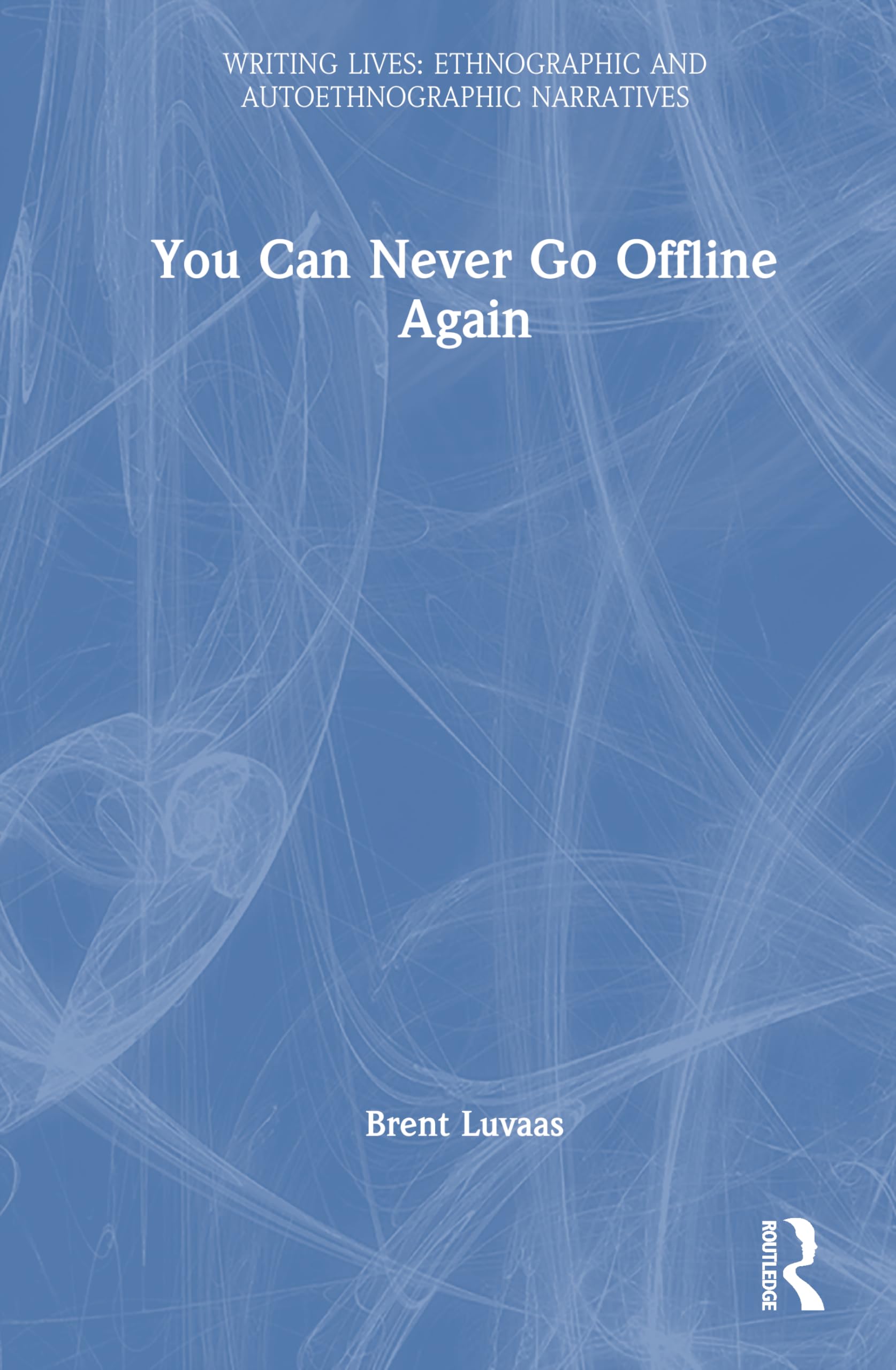 You Can Never Go Offline Again (Writing Lives: Ethnographic Narratives)