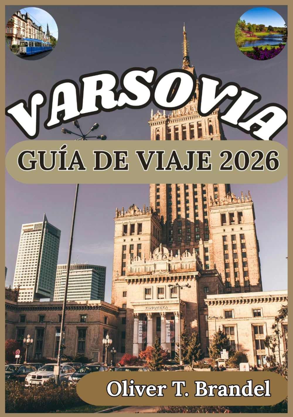 VARSOVIA GUÍA DE VIAJE 2026: Descubriendo Varsovia: De calles históricas a atracciones modernas, sabores locales y perspectivas de la ciudad (Guías de navegación mundial de Oliver T. Brandel)