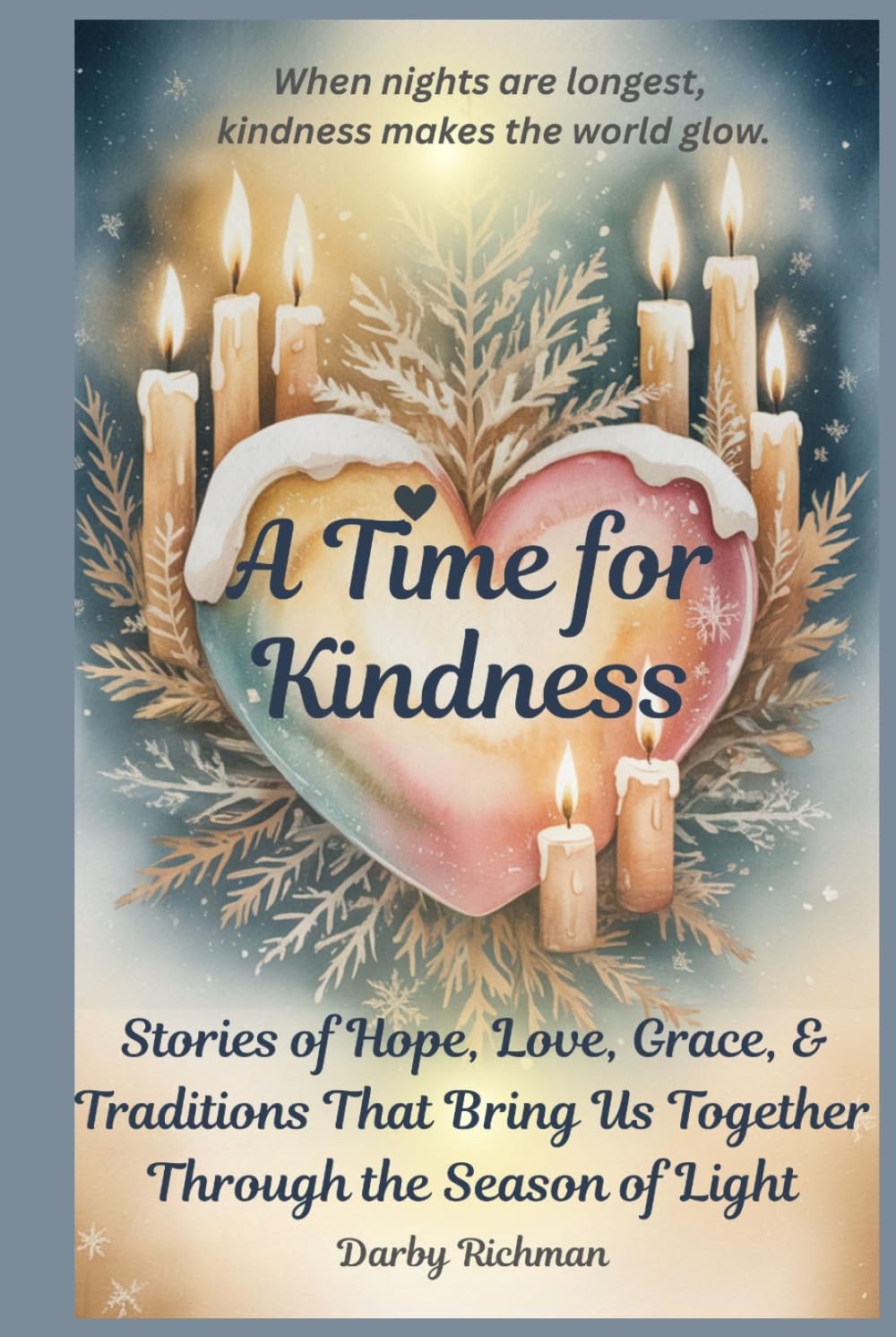 A Time For Kindness: Stories of Hope, Love, Grace, and Traditions That Bring Us Together Through the Season of Light