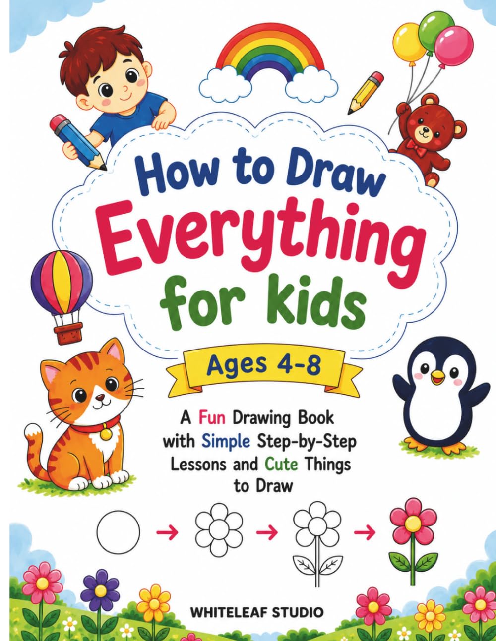 How To Draw Everything For Kids Ages 4-8: A Fun Drawing Book With Simple Step-By-Step Lessons And Cute Things To Draw