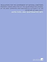 Regulations for the Government of National Cemeteries: Prepared Under Direction of the Quartermaster General of the Army. Approved and Published by Authority of the Secretary of War (1911 )
