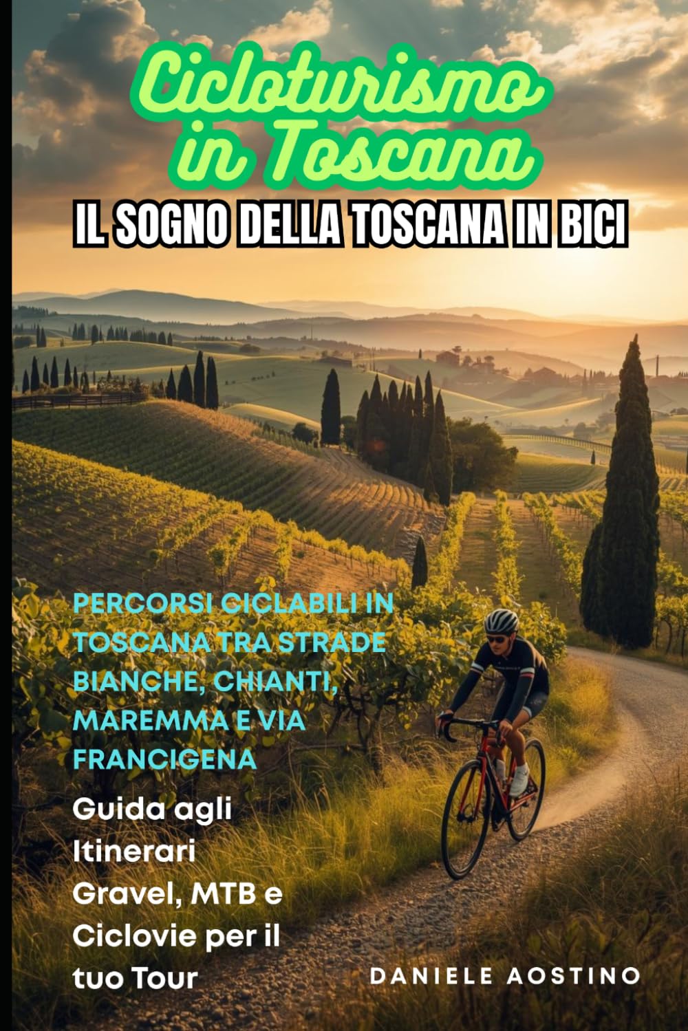 Cicloturismo in Toscana: Il Sogno della Toscana in Bici: Percorsi Ciclabili in Toscana su Strade Bianche, Chianti, Maremma e Via Francigena: Guida agli Itinerari Gravel, MTB e Ciclovie per il tuo Tour