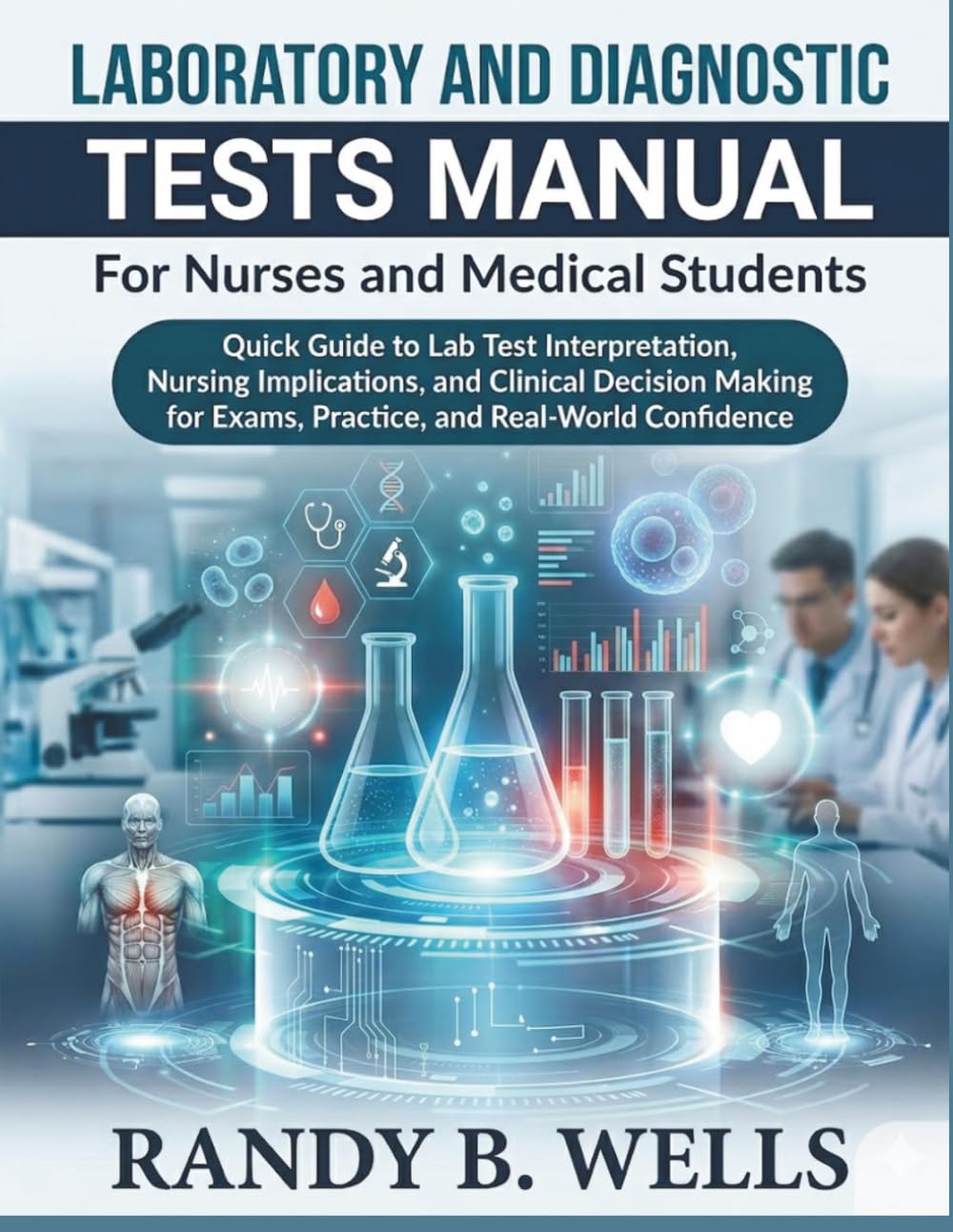 LABORATORY AND DIAGNOSTIC Tests Manual for Nurses and Medical Students: Quick Guide to Lab Test Interpretation, Nursing Implications, and Clinical Decision Making for Exams, Practice, and Real-World