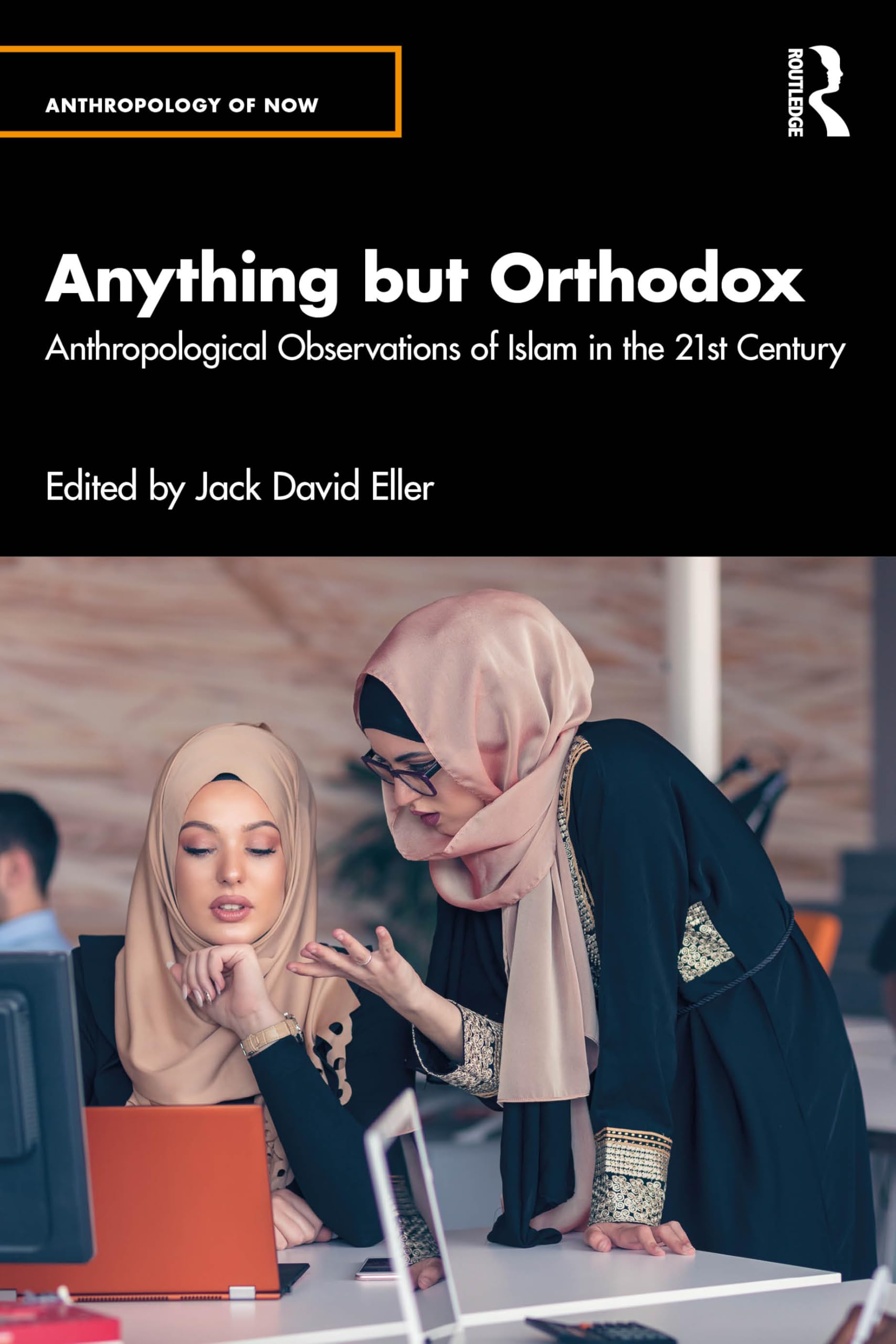 Anything but Orthodox: Anthropological Observations of Islam in the 21st Century (Anthropology of Now)