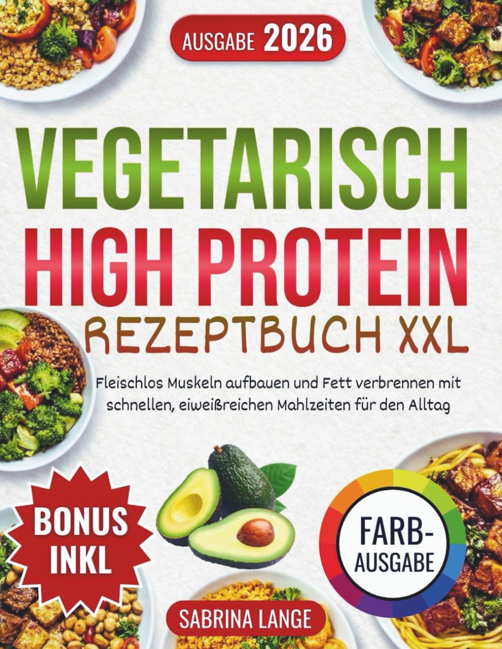 Vegetarisch High Protein Rezeptbuch XXL: Fleischlos Muskeln aufbauen und Fett verbrennen mit schnellen, eiweißreichen Mahlzeiten für den Alltag