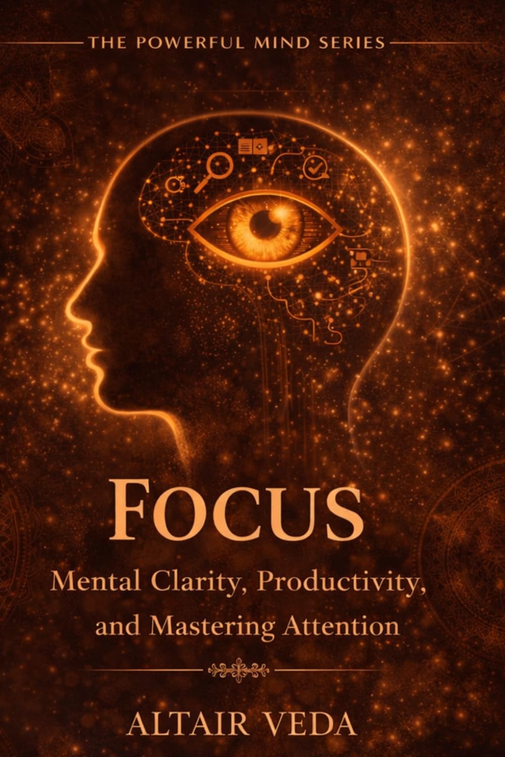 Focus: Mental clarity, productivity, and mastering attention (Powerful Mind Series)