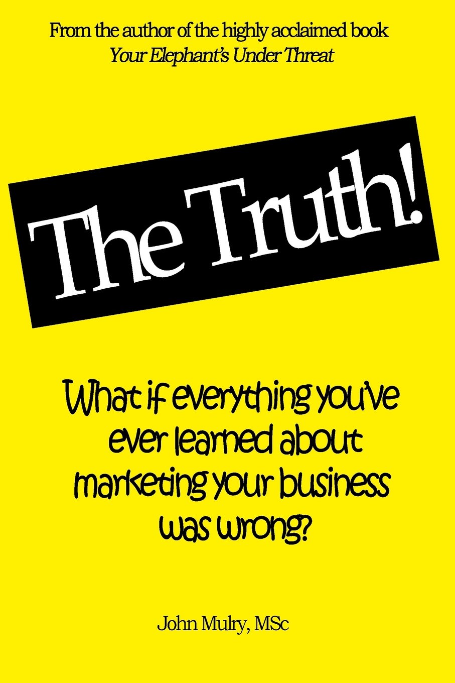The Truth!: What if everything you've ever learned about marketing your business was wrong?