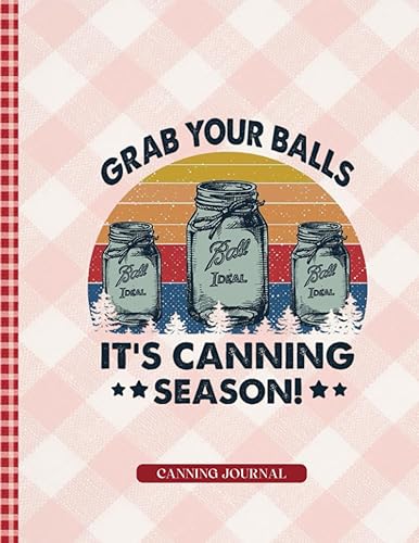 Grab Your Balls Its Canning Season: Record Your Canning Recipes, Notes &amp; Adjustments for Consistent Results Season After Season