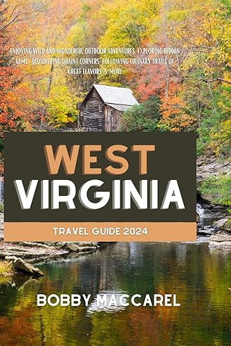 West Virginia Travel Guide 2024: Enjoying Wild and Wonderful Outdoor Adventures, Exploring Hidden Gems, Discovering Quaint Corners, Following Culinary Trails Of Great Flavors &amp; More