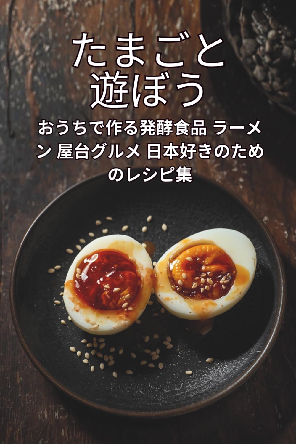 たまごと遊ぼう: おうちで作る発酵食品 ラーメン 屋台グルメ 日本好きのためのレシピ集