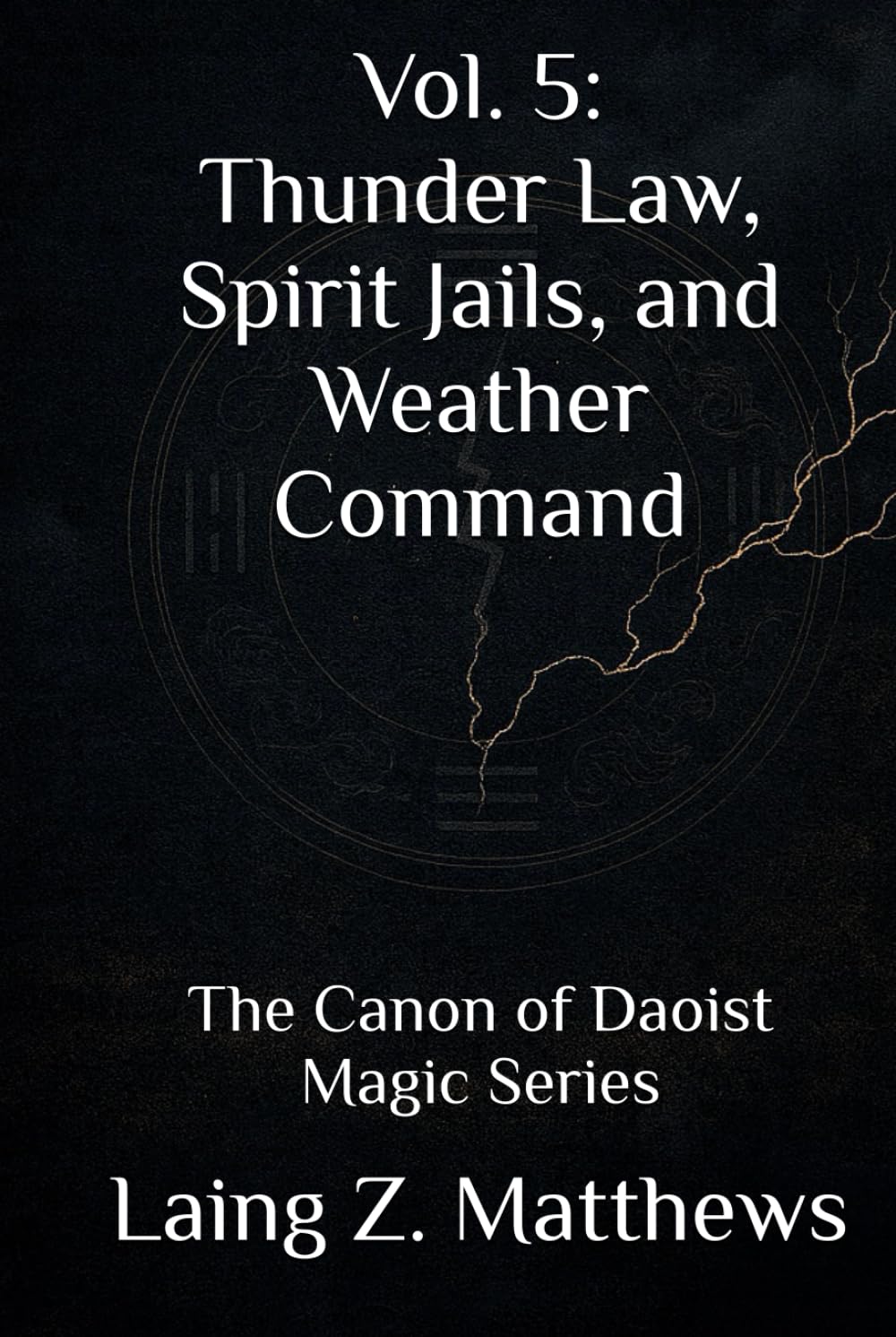 Vol. 5: Thunder Law, Spirit Jails, and Weather Command: The Canon of Daoist Magic Series