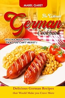 The Ultimate German Cookbook: Let’s Talk About Foods that You Can’t Resist!: Delicious German Recipes that Would Make you Crave More
