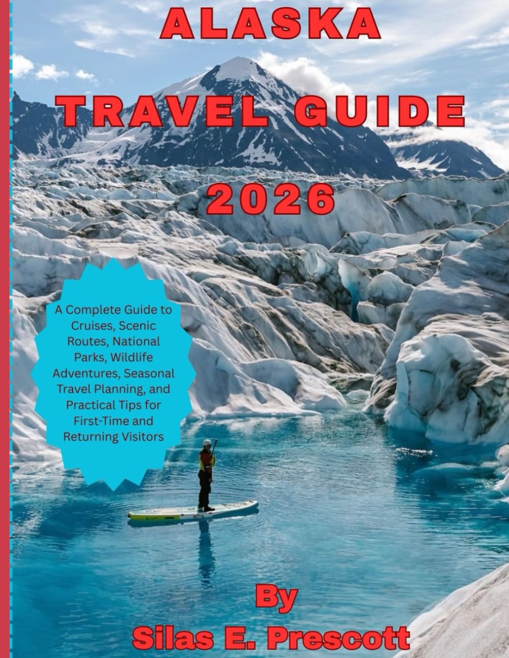 ALASKA TRAVEL GUIDE 2026: A Complete Guide to Cruises, Scenic Routes, National Parks, Wildlife Adventures, Seasonal Travel Planning, and Practical Tips for First-Time and Returning Visitors