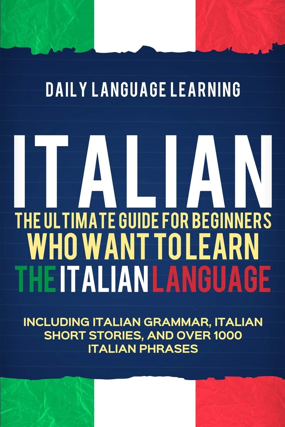 Italian: The Ultimate Guide for Beginners Who Want to Learn the Italian Language, Including Italian Grammar, Italian Short Stories, and Over 1000 Italian Phrases Paperback – April 5, 2019