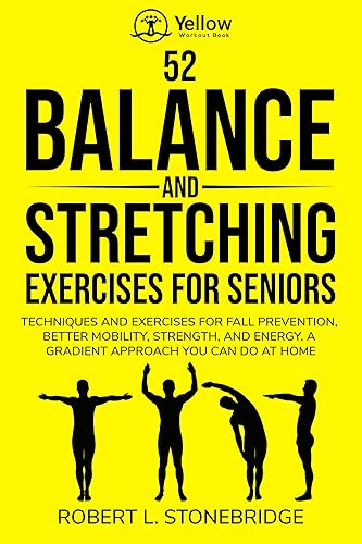 YELLOW WORKOUT BOOK: 52 BALANCE AND STRETCHING EXERCISES FOR SENIORS: TECHNIQUES AND EXERCISES FOR FALL PREVENTION, BETTER MOBILITY, STRENGTH, AND ENERGY. A GRADIENT APPROACH YOU CAN DO AT HOME