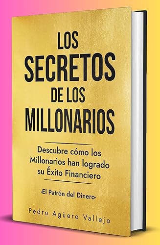 Los Secretos de los Millonarios Descubre Cómo los Millonarios han Logrado su Éxito Financiero -El Patrón del Dinero- (Spanish Edition)