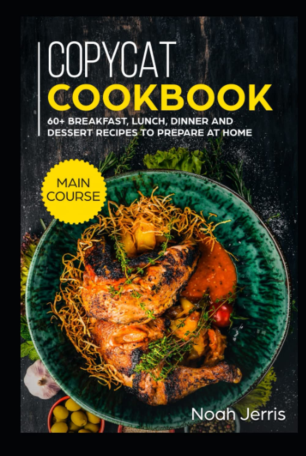 Copycat Recipes: MAIN COURSE - 60+ Breakfast, Lunch, Dinner and Dessert Recipes to prepare at home