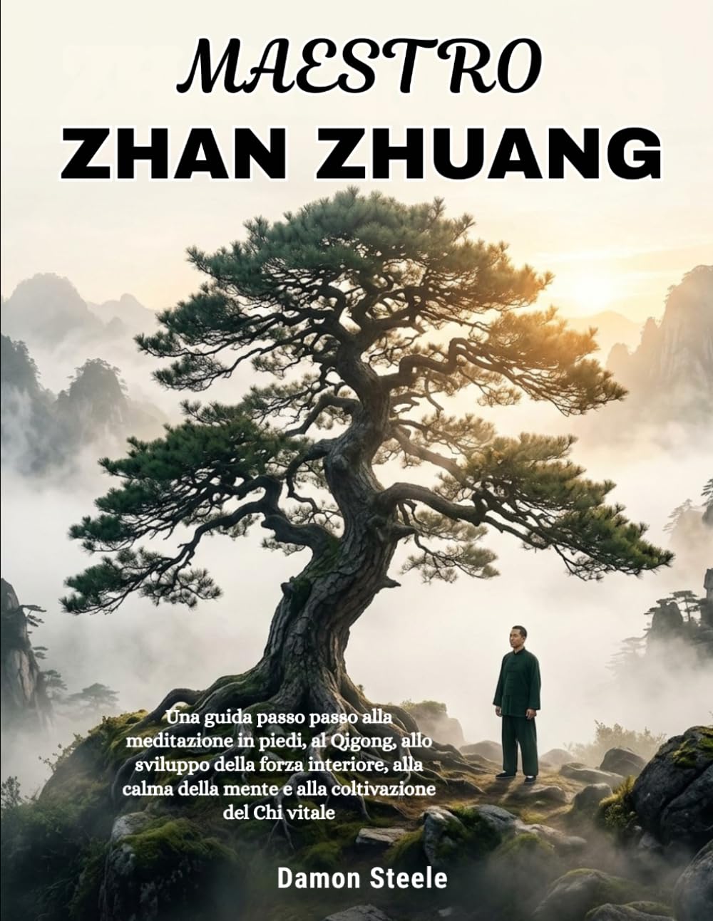ZHAN ZHUANG MAESTRO: Una guida passo passo alla meditazione in piedi, al Qigong, allo sviluppo della forza interiore, alla calma della mente e alla coltivazione del Chi vitale