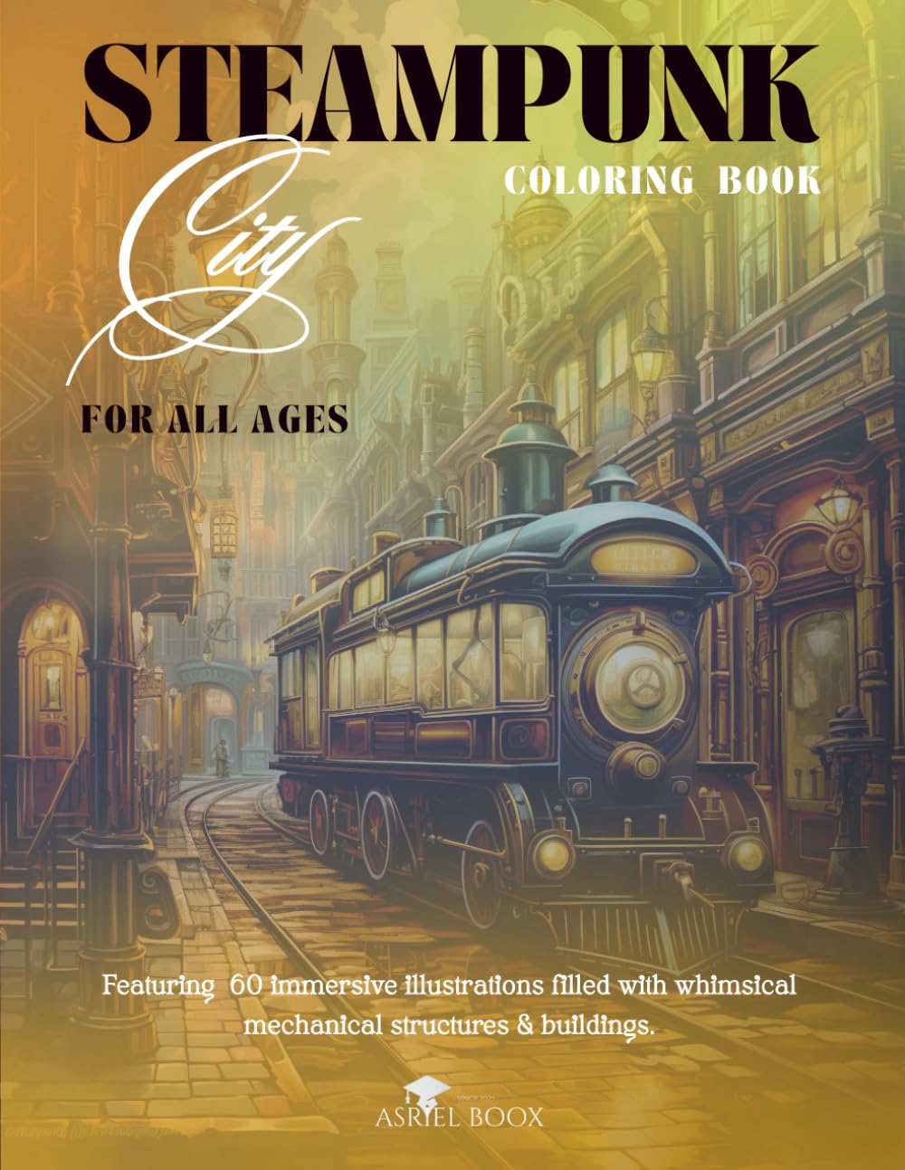 Steampunk City Coloring Book For All Ages - Featuring 60 immersive illustrations filled with whimsical mechanical structures & buildings.: | 8.5x11in ... Pages (Steampunk Coloring Books For All Ages)