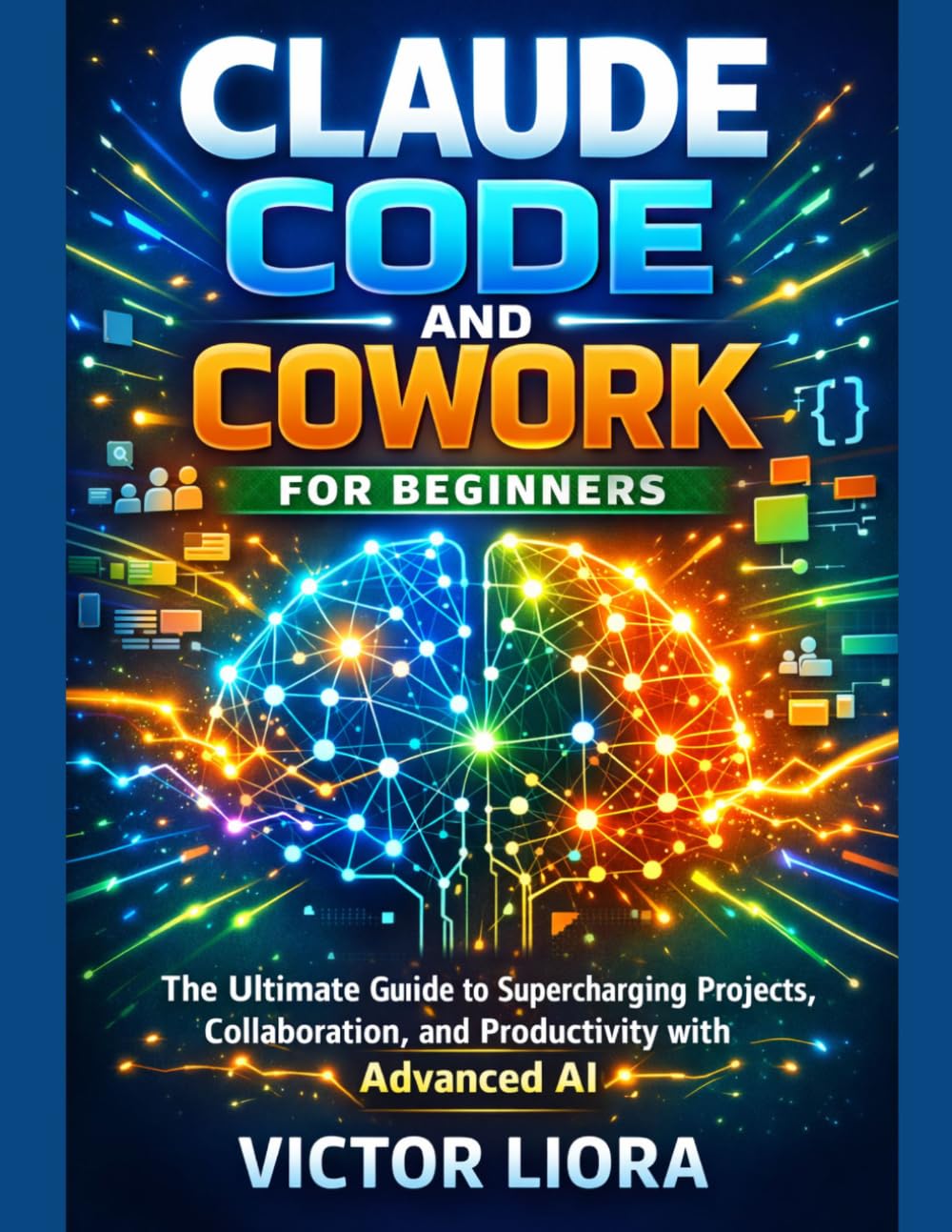 CLAUDE CODE AND COWORK FOR BEGINNERS: The Ultimate Guide to Supercharging Projects, Collaboration, and Productivity with Advanced AI