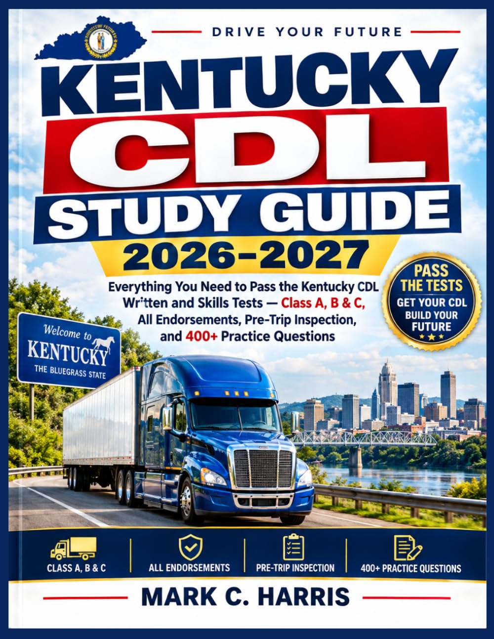 Kentucky CDL Study Guide 2026–2027: Everything You Need to Pass the Kentucky CDL Written and Skills Tests — Class A, B & C, All Endorsements, Pre-Trip Inspection, and 400+ Practice Questions