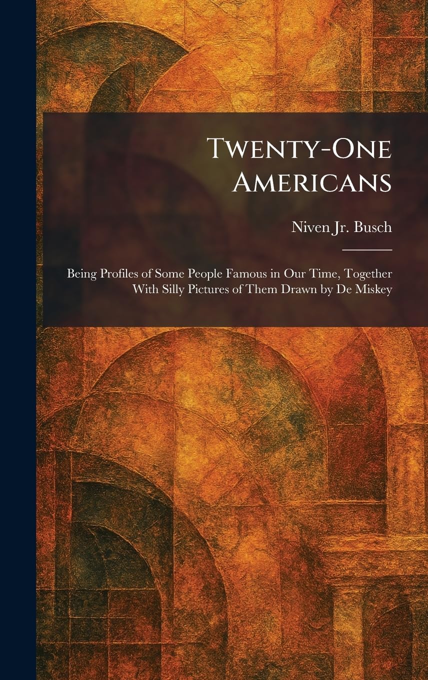 Twenty-One Americans: Being Profiles of Some People Famous in Our Time, Together With Silly Pictures of Them Drawn by De Miskey