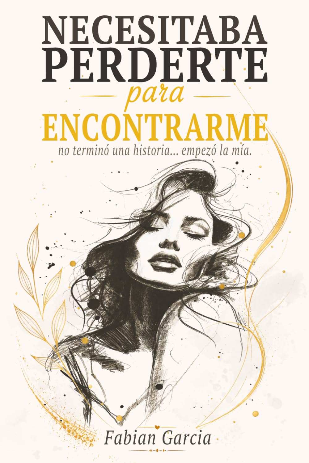 Necesitaba perderte para encontrarme: No terminó una historia… empezó la mía. Para todas las que alguna vez dejaron su autoestima en manos de alguien que no la merecía.