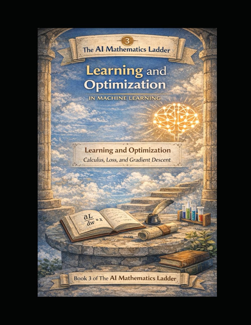 AI Mathematics — Learning and Optimization: Book 3 of The AI Mathematics Ladder — Learning and Optimization: Calculus, Loss, and Gradient Descent (The ... Building Intelligence from First Principles)