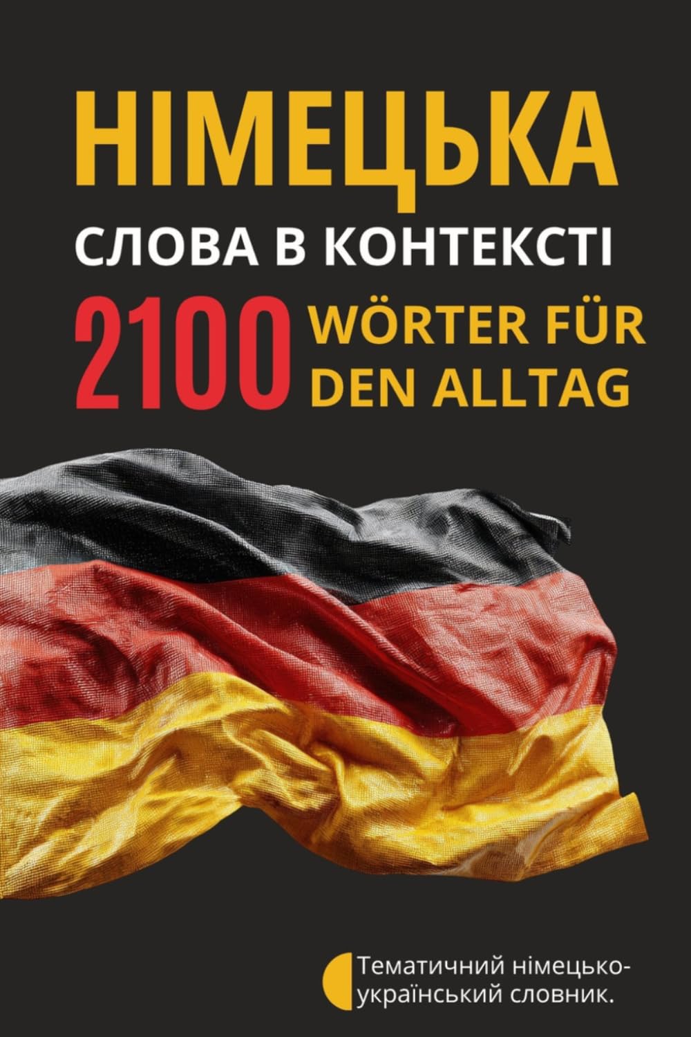 2100 Deutsche Wörter im Kontext – Deutsch-Ukrainischer Thematischer Wortschatz: Deutsch-Ukrainisches Wörterbuch mit Beispielsätzen, deutschen Ausdrücken und Vokabeln nach Themen