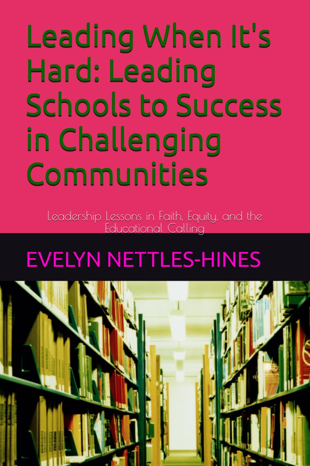Leading When It's Hard: Leading Schools to Sucesss in Challenging Communities: Leadership Lessons in Faith, Equity, and the Educational Calling