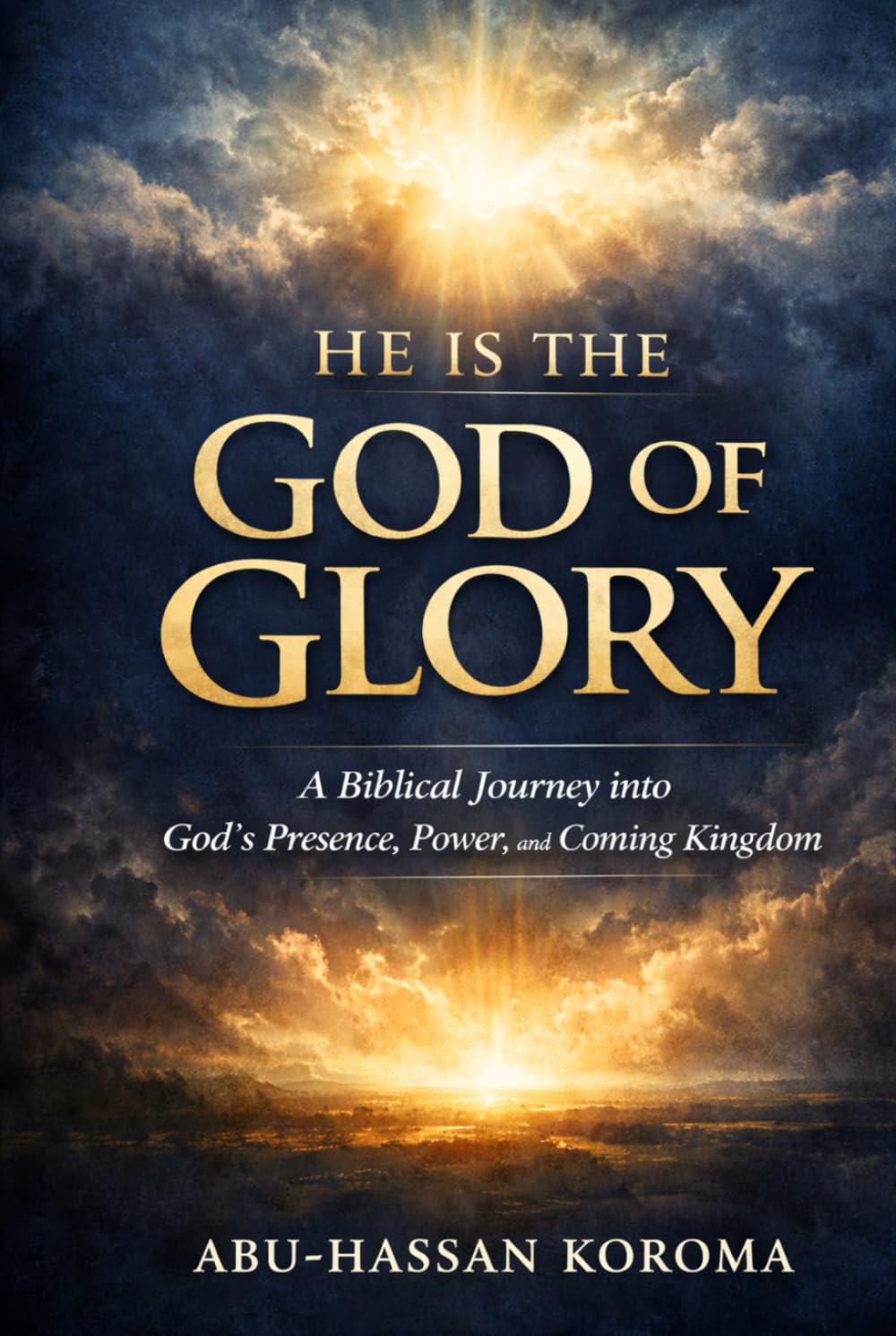 HE IS THE GOD OF GLORY: A Scriptural Journey into God’s Presence, Power, and the Coming Kingdom