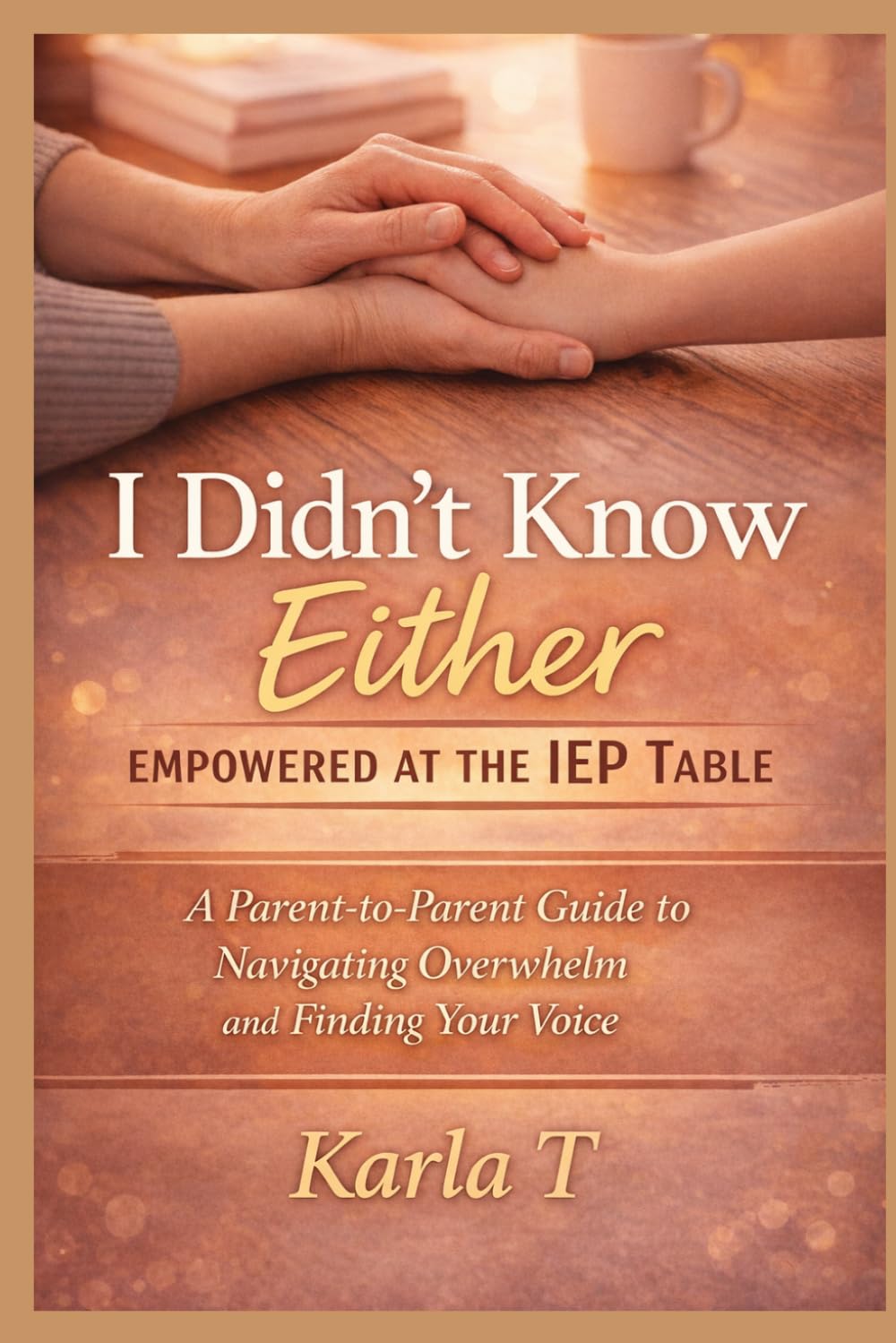 I Didn’t Know Either: Empowered at the IEP Table: A Parent-to-Parent Guide to Navigating Overwhelm and Finding Your Voice