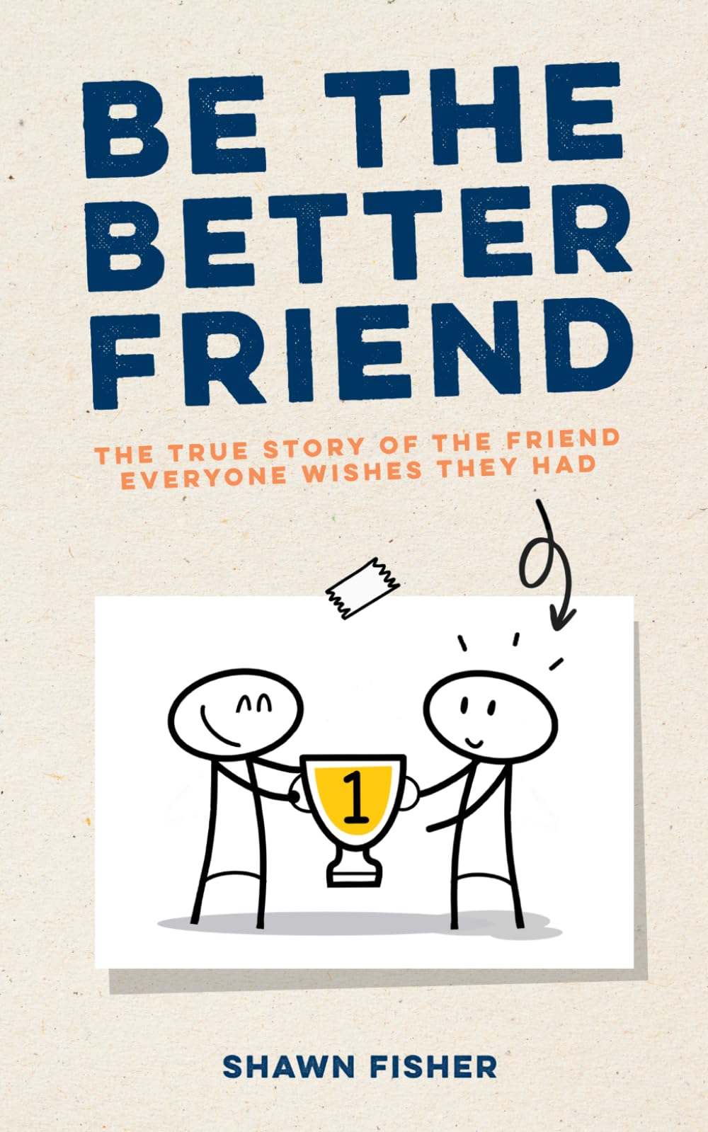Be The Better Friend: The True Story Of the Friend Everyone Wishes They Had